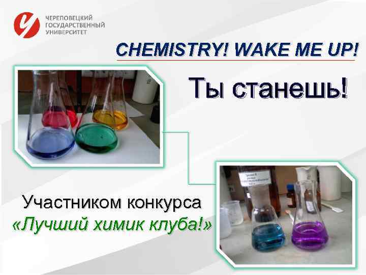 CHEMISTRY! WAKE ME UP! Ты станешь! Участником конкурса «Лучший химик клуба!» 
