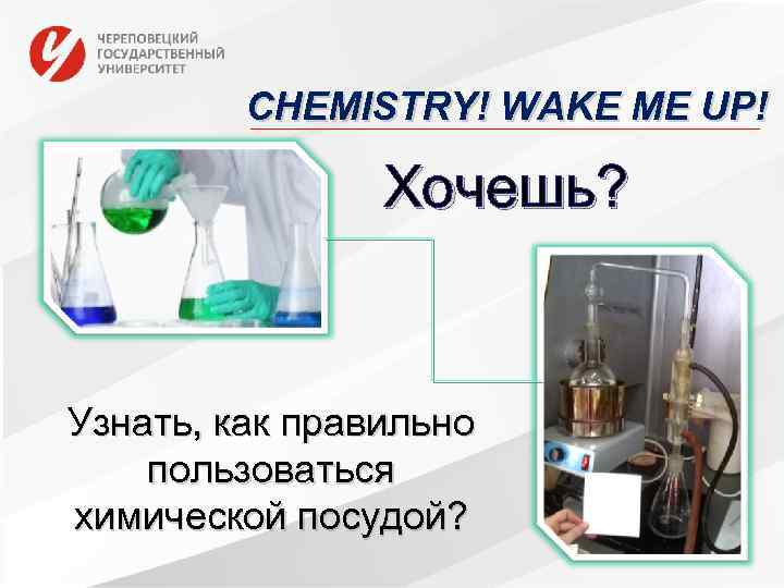 CHEMISTRY! WAKE ME UP! Хочешь? Узнать, как правильно пользоваться химической посудой? 