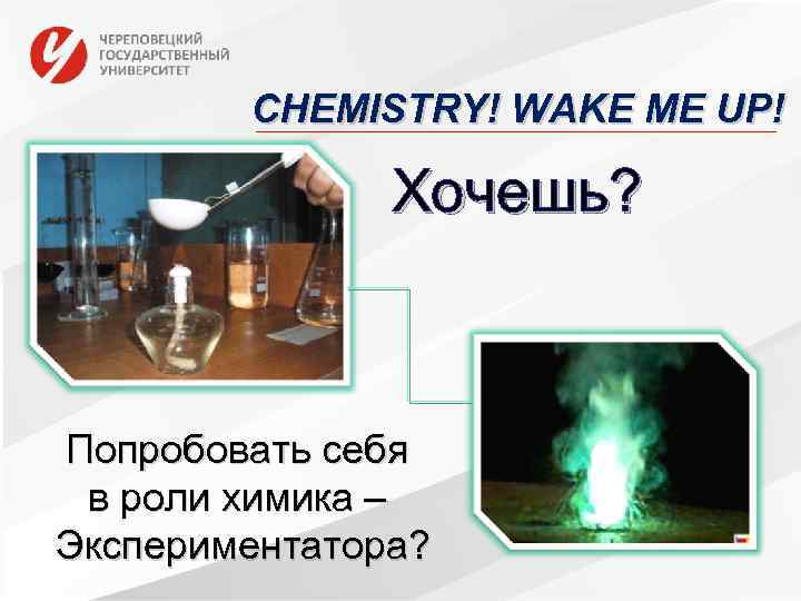 CHEMISTRY! WAKE ME UP! Хочешь? Попробовать себя в роли химика – Экспериментатора? 