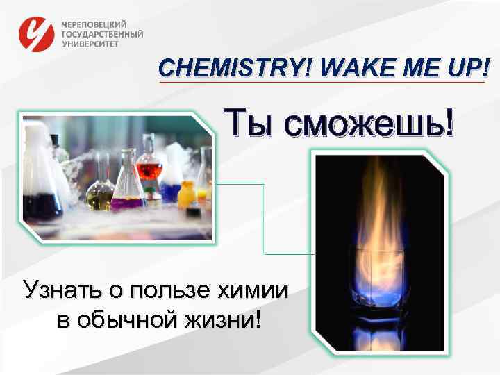 CHEMISTRY! WAKE ME UP! Ты сможешь! Узнать о пользе химии в обычной жизни! 