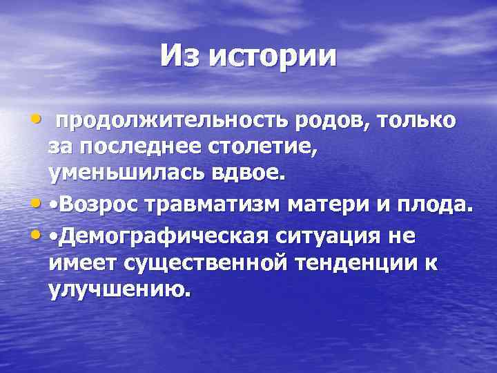 Из истории • продолжительность родов, только за последнее столетие, уменьшилась вдвое. • • Возрос