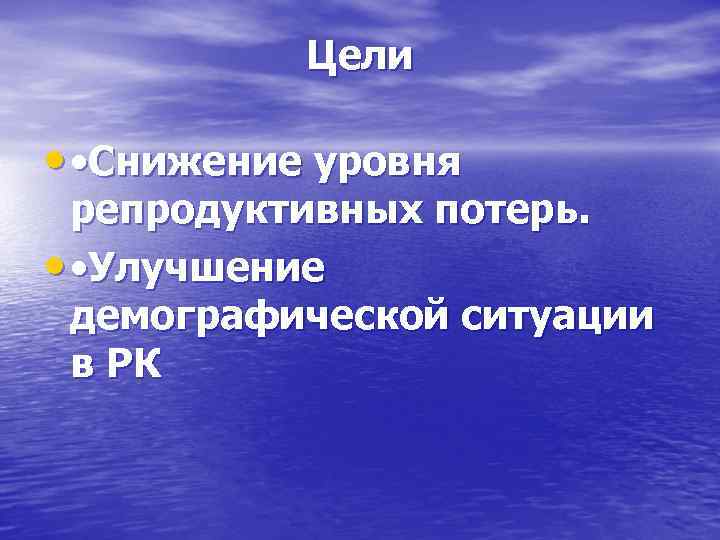 Цели • • Снижение уровня репродуктивных потерь. • • Улучшение демографической ситуации в РК