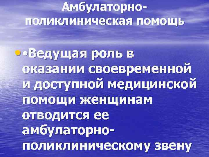 Амбулаторнополиклиническая помощь • • Ведущая роль в оказании своевременной и доступной медицинской помощи женщинам