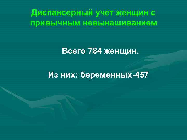 Диспансерный учет женщин с привычным невынашиванием Всего 784 женщин. Из них: беременных-457 