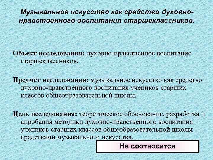  Музыкальное искусство как средство духовно- нравственного воспитания старшеклассников. Объект исследования: духовно-нравственное воспитание 