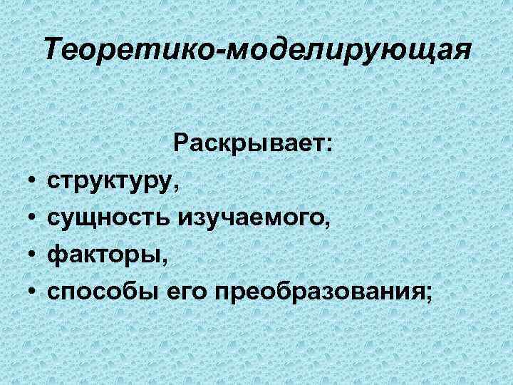   Теоретико-моделирующая    Раскрывает:  •  структуру,  • 