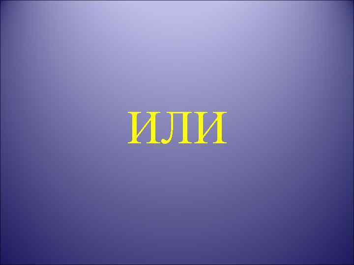 ИЛИ 