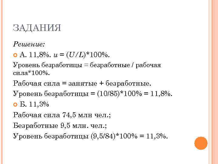 ЗАДАНИЯ Решение: А. 11, 8%. u = (U/L)*100%. Уровень безработицы = безработные / рабочая