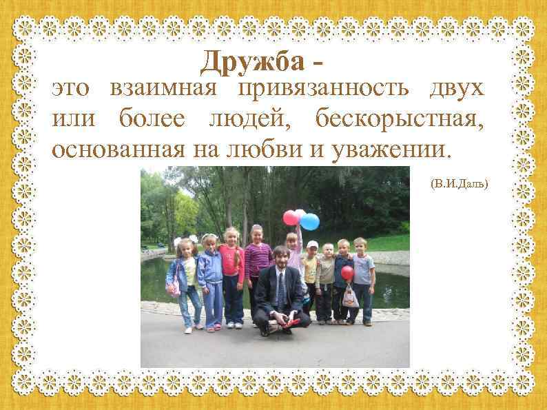 Дружба - это взаимная привязанность двух или более людей, бескорыстная, основанная на любви и