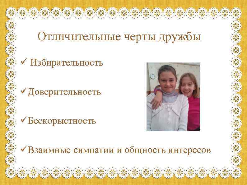 Отличительные черты дружбы ü Избирательность üДоверительность üБескорыстность üВзаимные симпатии и общность интересов 