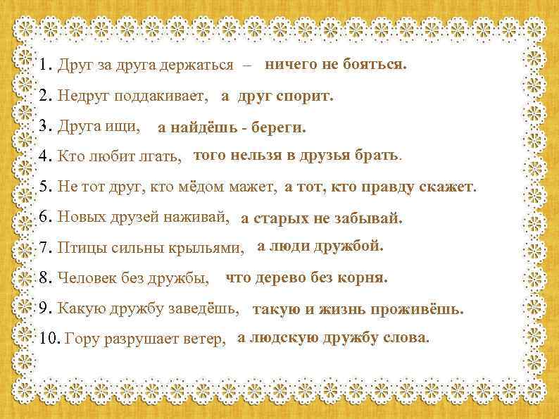 1. Друг за друга держаться – ничего не бояться. 2. Недруг поддакивает, а друг