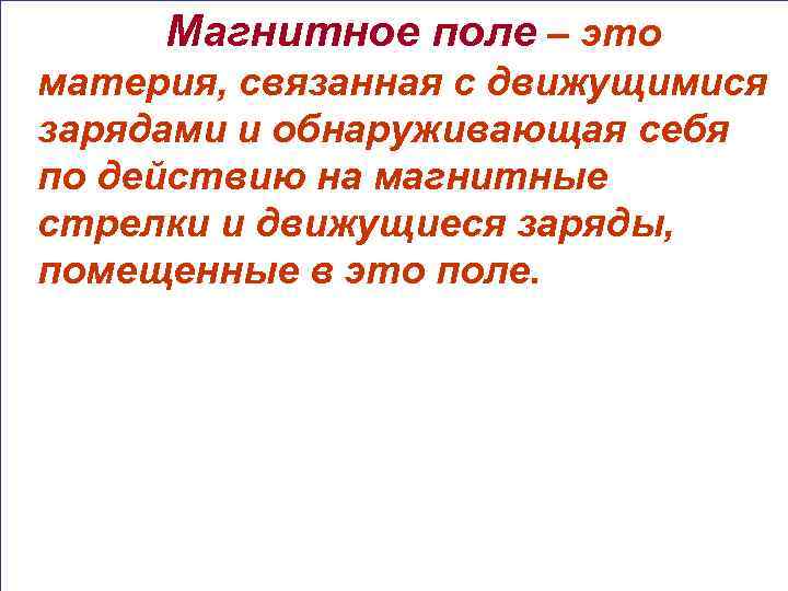 Магнитное поле – это материя, связанная с движущимися зарядами и обнаруживающая себя по действию