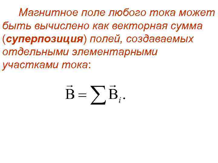 Магнитное поле любого тока может быть вычислено как векторная сумма (суперпозиция) полей, создаваемых отдельными
