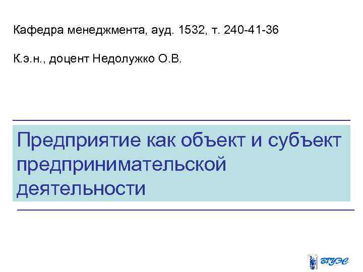 Кафедра менеджмента, ауд. 1532, т. 240 41 36 К. э. н. , доцент Недолужко