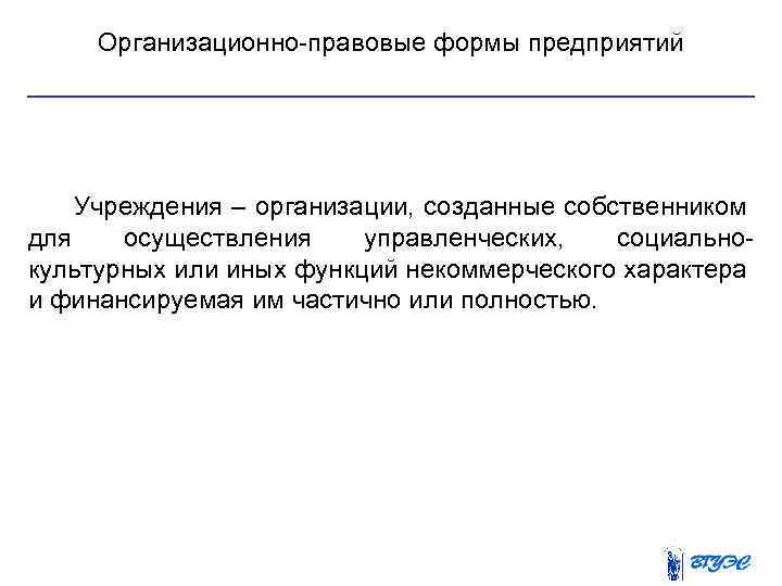 Организационно правовые формы предприятий Учреждения – организации, созданные собственником для осуществления управленческих, социально культурных