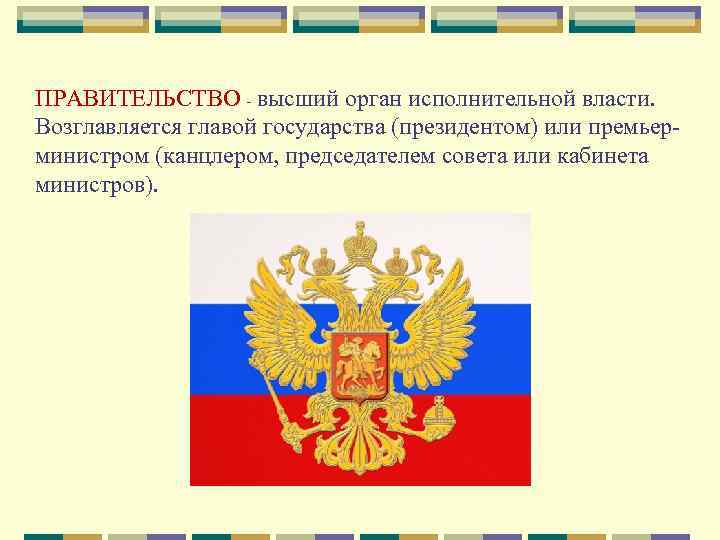 ПРАВИТЕЛЬСТВО - высший орган исполнительной власти. Возглавляется главой государства (президентом) или премьерминистром (канцлером, председателем