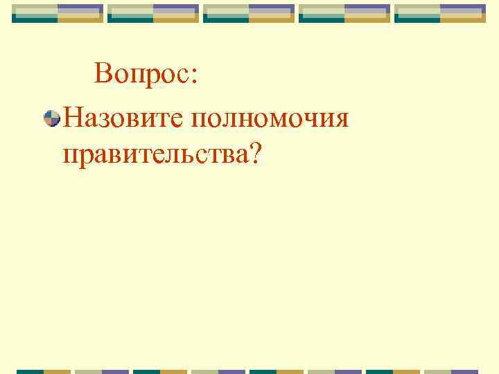 Вопрос: Назовите полномочия правительства? 