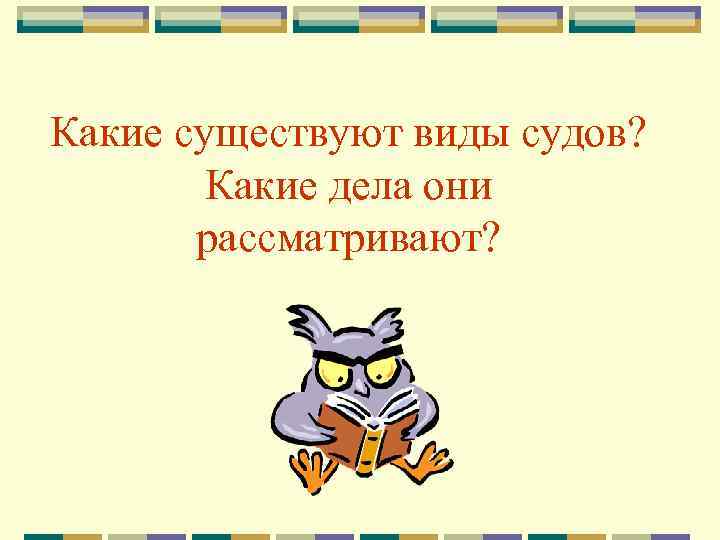 Какие существуют виды судов? Какие дела они рассматривают? 