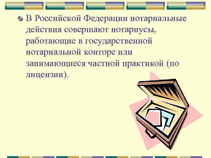 В Российской Федерации нотариальные действия совершают нотариусы, работающие в государственной нотариальной конторе или занимающиеся
