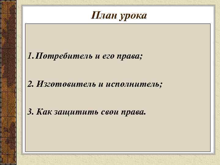План урока 1. Потребитель и его права; 2. Изготовитель и исполнитель; 3. Как защитить
