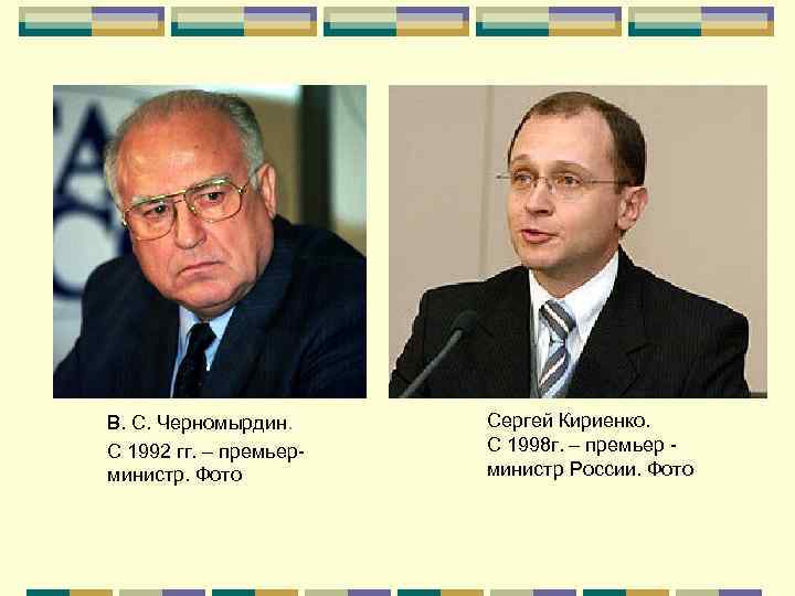 В. С. Черномырдин. С 1992 гг. – премьерминистр. Фото Сергей Кириенко. С 1998 г.