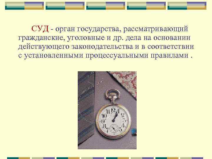 СУД - орган государства, рассматривающий гражданские, уголовные и др. дела на основании действующего законодательства