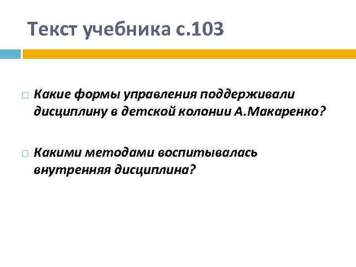 Текст учебника с. 103 Какие формы управления поддерживали дисциплину в детской колонии А. Макаренко?