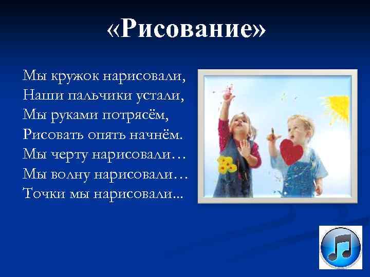  «Рисование» Мы кружок нарисовали, Наши пальчики устали, Мы руками потрясём, Рисовать опять начнём.