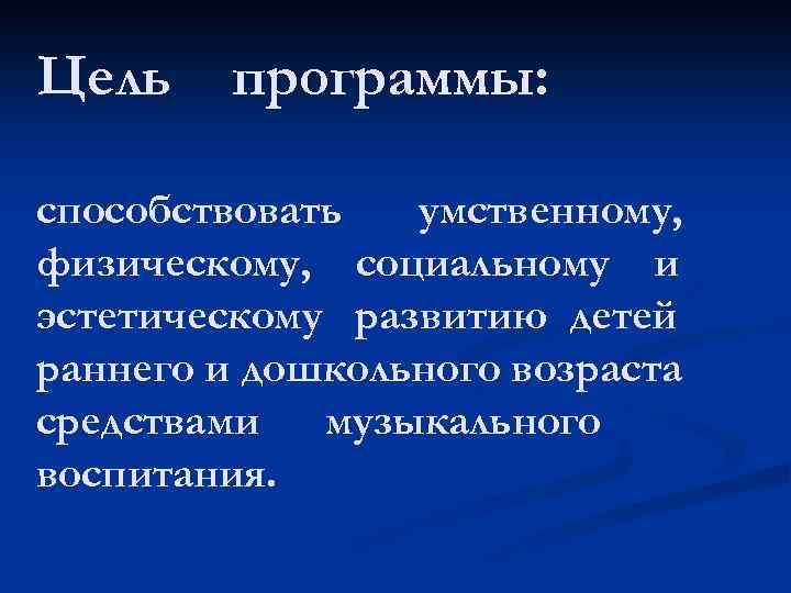 Цель программы: способствовать умственному, физическому, социальному и эстетическому развитию детей раннего и дошкольного возраста