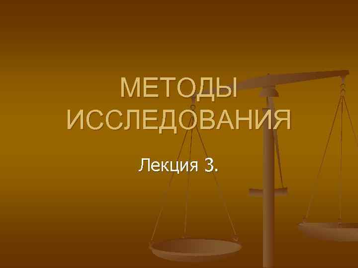 МЕТОДЫ ИССЛЕДОВАНИЯ Лекция 3. 