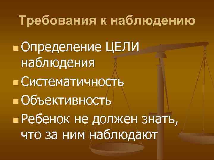 Требования к наблюдению n Определение ЦЕЛИ наблюдения n Систематичность n Объективность n Ребенок не
