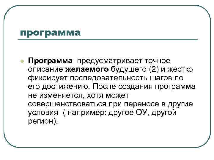 программа l Программа предусматривает точное описание желаемого будущего (2) и жестко фиксирует последовательность шагов