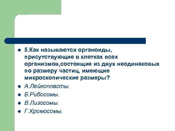 l l l 5. Как называются органоиды, присутствующие в клетках всех организмов, состоящие из