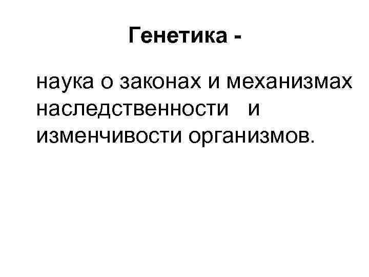 Генетика наука о законах и механизмах наследственности и изменчивости организмов. 