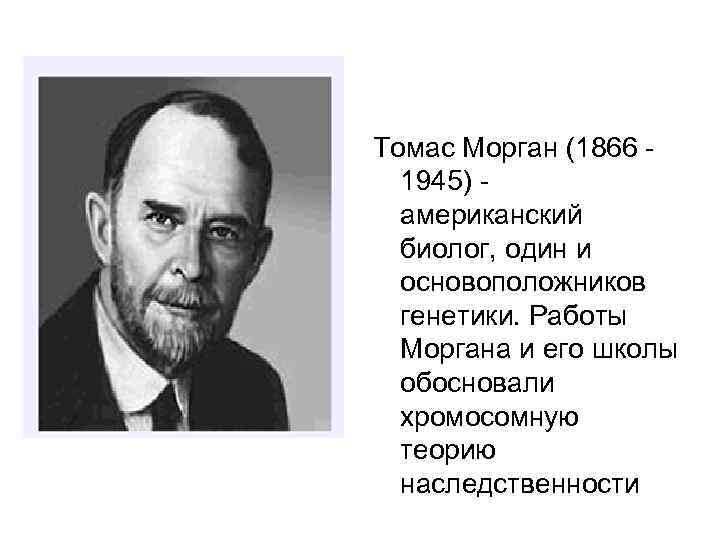 Томас Морган (1866 1945) американский биолог, один и основоположников генетики. Работы Моргана и его