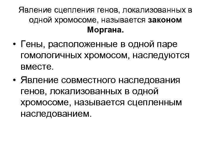 Явление сцепления генов, локализованных в одной хромосоме, называется законом Моргана. • Гены, расположенные в