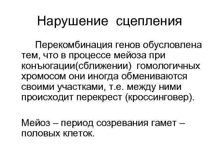 Нарушение сцепления Перекомбинация генов обусловлена тем, что в процессе мейоза при конъюгации(сближении) гомологичных хромосом