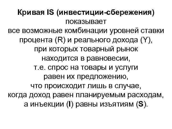 Кривая IS (инвестиции-сбережения) показывает все возможные комбинации уровней ставки процента (R) и реального дохода