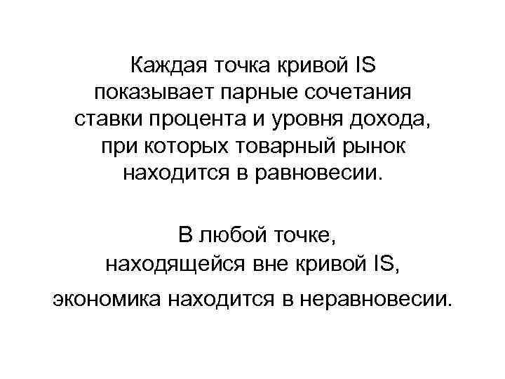 Каждая точка кривой IS показывает парные сочетания ставки процента и уровня дохода, при которых