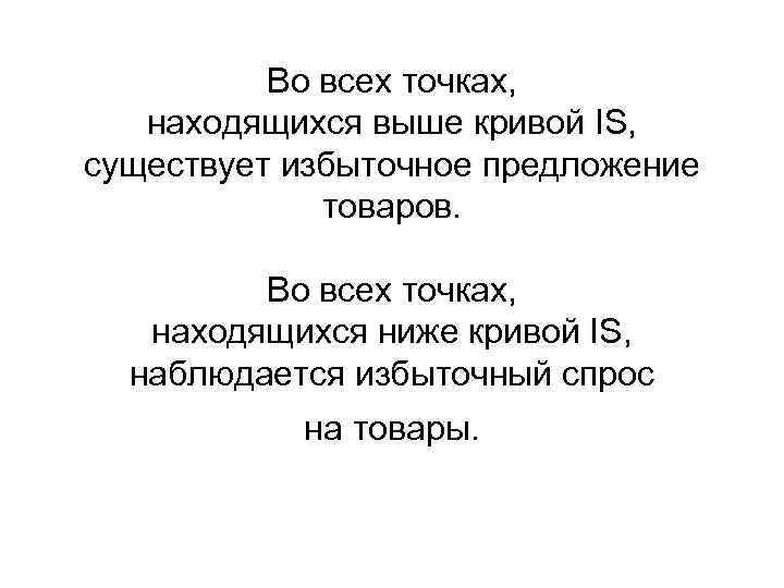 Во всех точках, находящихся выше кривой IS, существует избыточное предложение товаров. Во всех точках,