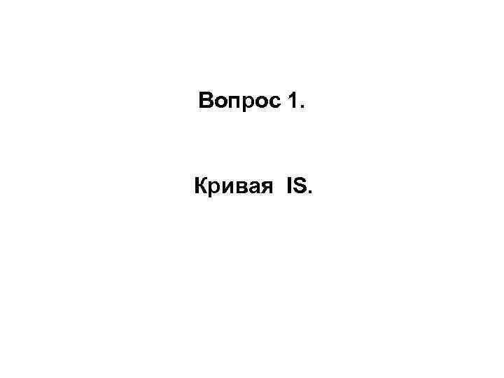 Вопрос 1. Кривая IS. 