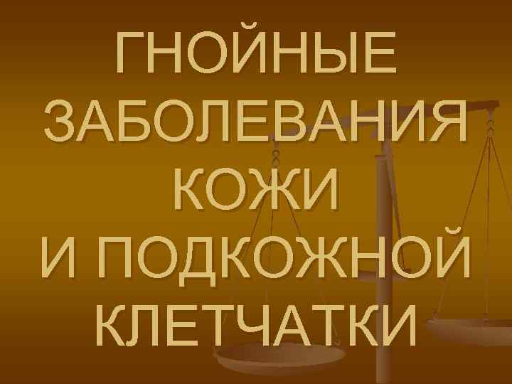 ГНОЙНЫЕ ЗАБОЛЕВАНИЯ КОЖИ И ПОДКОЖНОЙ КЛЕТЧАТКИ 