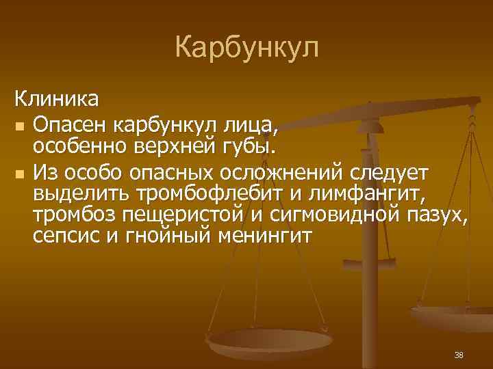 Карбункул Клиника n Опасен карбункул лица, особенно верхней губы. n Из особо опасных осложнений