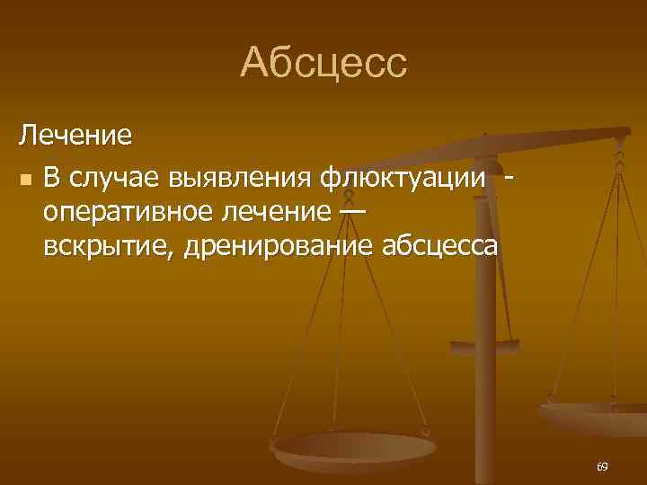 Абсцесс Лечение n В случае выявления флюктуации оперативное лечение — вскрытие, дренирование абсцесса 69