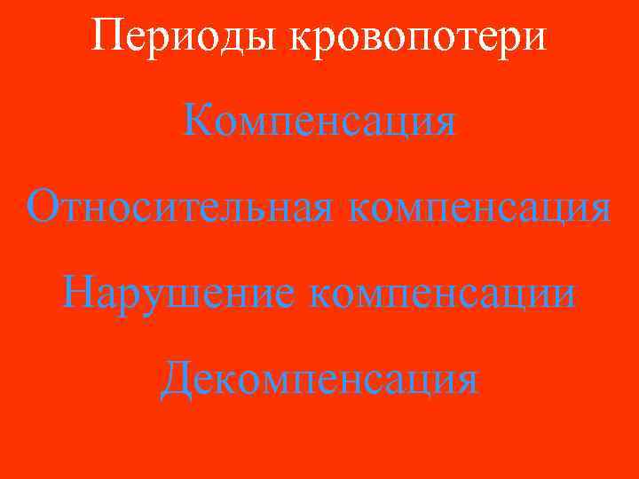Периоды кровопотери Компенсация Относительная компенсация Нарушение компенсации Декомпенсация 