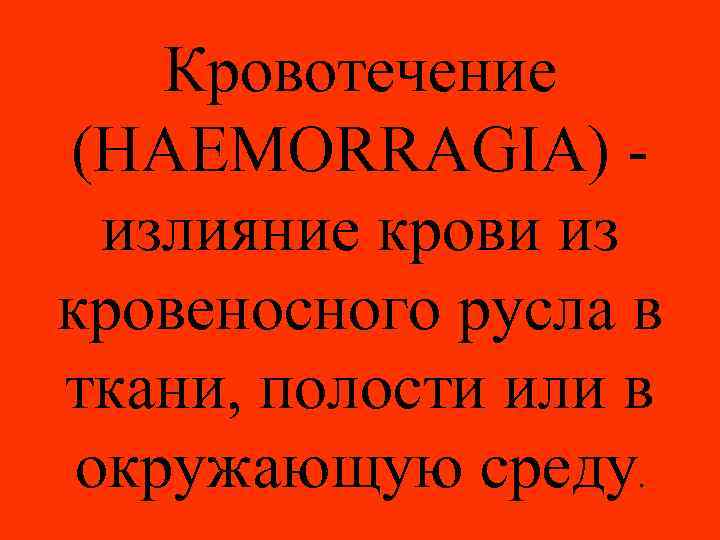 Кровотечение (HAEMORRAGIA) излияние крови из кровеносного русла в ткани, полости или в окружающую среду.