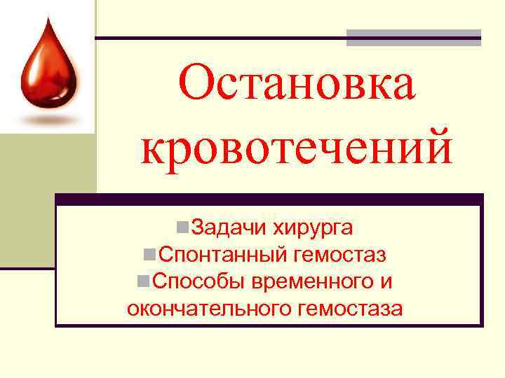 Остановка кровотечений n. Задачи хирурга n. Спонтанный гемостаз n. Способы временного и окончательного гемостаза