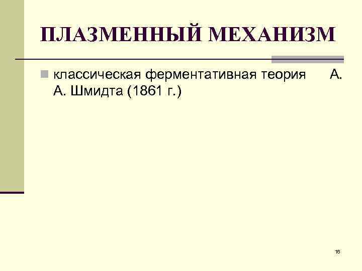 ПЛАЗМЕННЫЙ МЕХАНИЗМ n классическая ферментативная теория А. Шмидта (1861 г. ) 16 