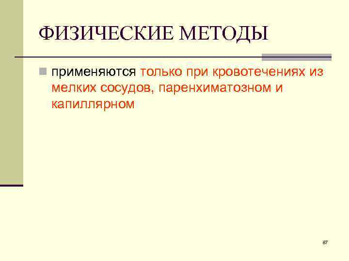 ФИЗИЧЕСКИЕ МЕТОДЫ n применяются только при кровотечениях из мелких сосудов, паренхиматозном и капиллярном 87