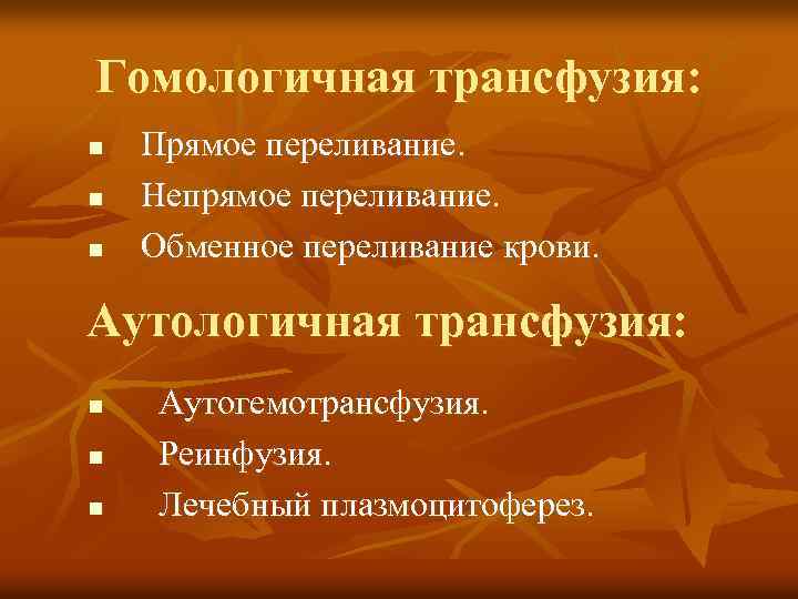 Гомологичная трансфузия: n n n Прямое переливание. Непрямое переливание. Обменное переливание крови. Аутологичная трансфузия: